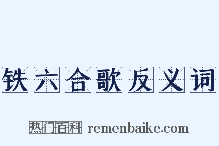 铁六合歌反义词是什么意思的图片